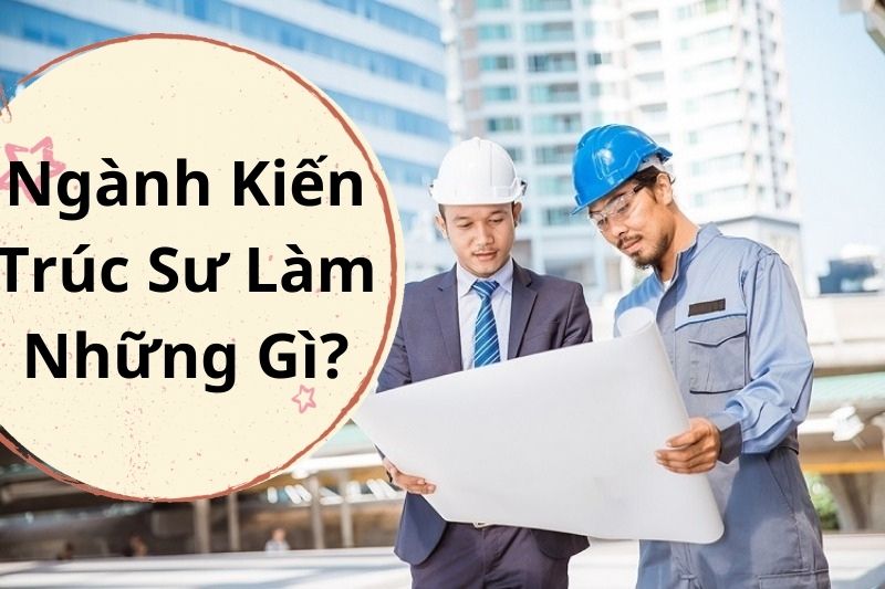 Ngành Kiến Trúc Sư Làm Những Gì?