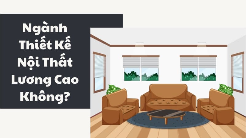 Ngành Thiết Kế Nội Thất Học Những Gì? Mức Lương Bao Nhiêu?