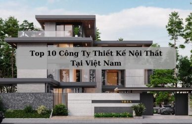 Top 10 Công Ty Thiết Kế Nội Thất Số 1 Tại Việt Nam